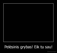 Pelėsinis grybas! Eik tu sau! - 