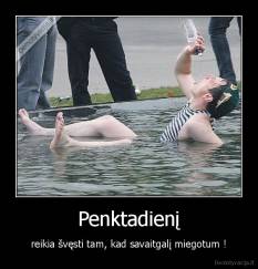 Penktadienį - reikia švęsti tam, kad savaitgalį miegotum !