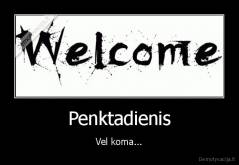 Penktadienis - Vel koma...