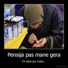 Pensija pas mane gera - Tik labai jau maža...