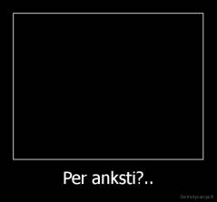 Per anksti?.. - 