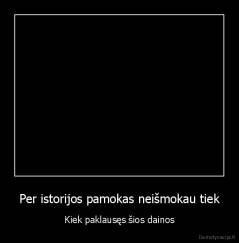 Per istorijos pamokas neišmokau tiek - Kiek paklausęs šios dainos