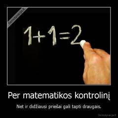 Per matematikos kontrolinį - Net ir didžiausi priešai gali tapti draugais.