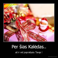 Per šias Kalėdas.. - aš ir vėl paprašysiu Tavęs !