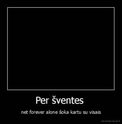 Per šventes  - net forever alone šoka kartu su visais