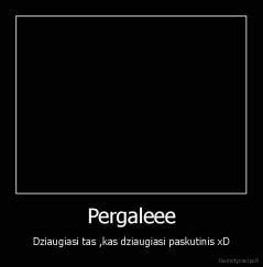 Pergaleee - Dziaugiasi tas ,kas dziaugiasi paskutinis xD