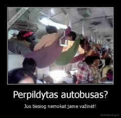 Perpildytas autobusas? - Jus tiesiog nemokat jame važinėt!