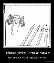Pieštukas įpiešęs, Trintukas supykęs - tuo Trintukas ištrins Pieštuką iš darbo