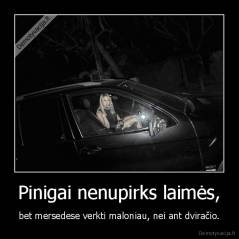 Pinigai nenupirks laimės, - bet mersedese verkti maloniau, nei ant dviračio.