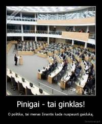 Pinigai - tai ginklas! - O politika, tai menas žinantis kada nuspausti gaiduką.