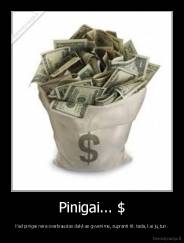 Pinigai... $ - Kad pinigai nėra svarbiausias dalykas gyvenime, supranti tik tada, kai jų turi.