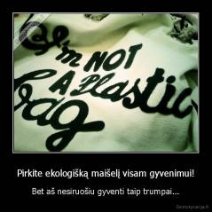 Pirkite ekologišką maišelį visam gyvenimui! - Bet aš nesiruošiu gyventi taip trumpai...