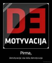Pirma, - demotyvacija visa laika demotyvuoja