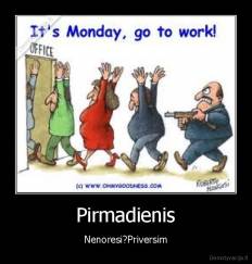 Pirmadienis - Nenoresi?Priversim