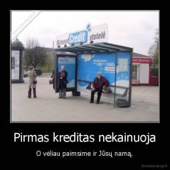 Pirmas kreditas nekainuoja - O vėliau paimsime ir Jūsų namą.