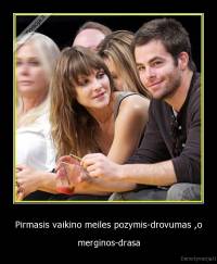 Pirmasis vaikino meiles pozymis-drovumas ,o - merginos-drasa