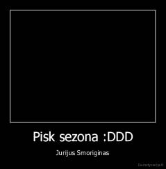 Pisk sezona :DDD - Jurijus Smoriginas