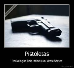 Pistoletas - Reikalingas kaip nebelieka kitos išeities