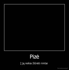Pizė - Į ją reikia žiūrėti rimtai 