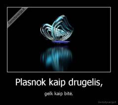 Plasnok kaip drugelis, - gelk kaip bitė.