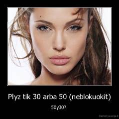 Plyz tik 30 arba 50 (neblokuokit) - 50y30? 
