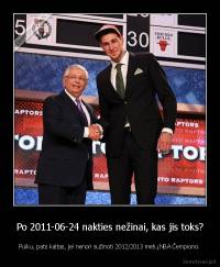 Po 2011-06-24 nakties nežinai, kas jis toks? - Puiku, pats kaltas, jei nenori sužinoti 2012/2013 metų NBA Čempiono.