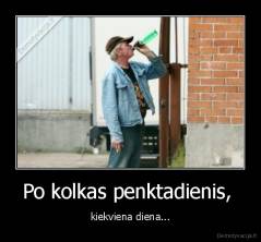 Po kolkas penktadienis,  - kiekviena diena...