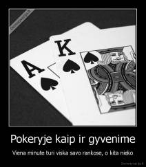 Pokeryje kaip ir gyvenime - Viena minute turi viska savo rankose, o kita nieko