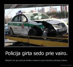 Policija girta sedo prie vairo. - Nebijokit visi gyvi policija nekalta o masina is jusu mokesčių mokėtojų kišenes.