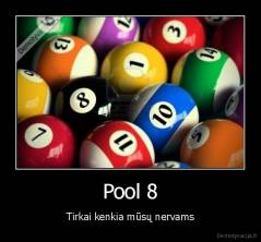 Pool 8 - Tirkai kenkia mūsų nervams