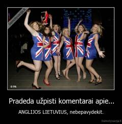 Pradeda užpisti komentarai apie... - ANGLIJOS LIETUVIUS, nebepavydekit.