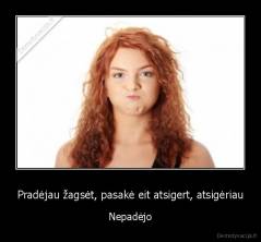 Pradėjau žagsėt, pasakė eit atsigert, atsigėriau - Nepadėjo