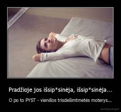Pradžioje jos išsip*sinėja, išsip*sinėja... - O po to PYST - vienišos trisdešimtmetės moterys...