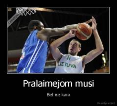 Pralaimejom musi - Bet ne kara