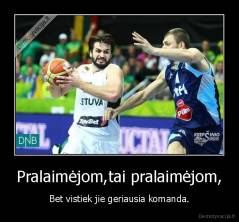 Pralaimėjom,tai pralaimėjom, - Bet vistiek jie geriausia komanda.