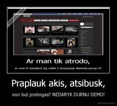 Praplauk akis, atsibusk, - nori but protingas? NEDARYK DURNU DEMO!