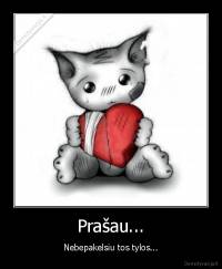 Prašau... - Nebepakelsiu tos tylos...