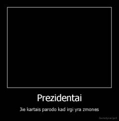 Prezidentai - Jie kartais parodo kad irgi yra zmones