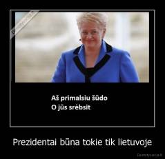Prezidentai būna tokie tik lietuvoje - 