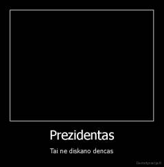 Prezidentas - Tai ne diskano dencas