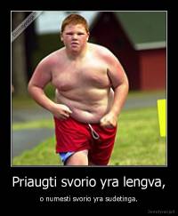 Priaugti svorio yra lengva, - o numesti svorio yra sudetinga.