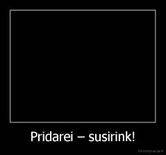 Pridarei – susirink! - 