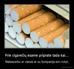 Prie cigarečių esame priprate tada kai... - Nebesvarbu ar vienas ar su kompanija eini rukyt.