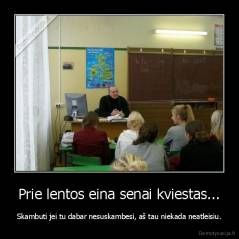 Prie lentos eina senai kviestas... - Skambuti jei tu dabar nesuskambesi, aš tau niekada neatleisiu.