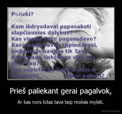Prieš paliekant gerai pagalvok, - Ar kas nors kitas tave taip mokės mylėti.