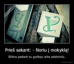 Prieš sakant: - Noriu į mokyklą! - Būtina pasitarti su gyditoju arba vaistininku.