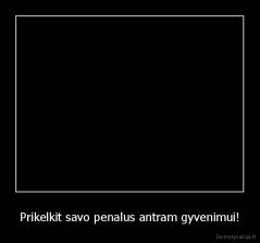 Prikelkit savo penalus antram gyvenimui! - 