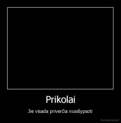 Prikolai - Jie visada priverčia nusišypsoti