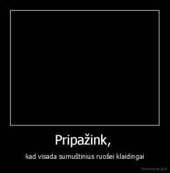 Pripažink,  - kad visada sumuštinius ruošei klaidingai
