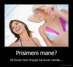 Prisimeni mane? - Aš buvau tavo draugė kai buvai vieniša...